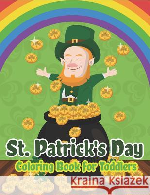 St. Patrick's Day Coloring Book for Toddlers: Happy St. Patrick's Day Activity Book for Kids A Fun Coloring for Learning Leprechauns, Pots of Gold, Rainbows, Clovers and More! The Coloring Book Art Design Studio 9781798178881 Independently Published - książka