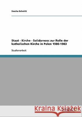 Staat - Kirche - Solidarnosc zur Rolle der katholischen Kirche in Polen 1980-1983 Sascha Schmitt 9783638765589 Grin Verlag - książka