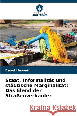 Staat, Informalität und städtische Marginalität: Das Elend der Straßenverkäufer Hussain, Rasel 9786209061479 Verlag Unser Wissen - książka