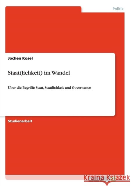 Staat(lichkeit) im Wandel: Über die Begriffe Staat, Staatlichkeit und Governance Kosel, Jochen 9783656229704 Grin Verlag - książka