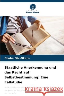 Staatliche Anerkennung und das Recht auf Selbstbestimmung: Eine Fallstudie Obi-Okaro, Chuba 9786208658588 Verlag Unser Wissen - książka