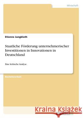 Staatliche Förderung unternehmerischer Investitionen in Innovationen in Deutschland: Eine kritische Analyse Jungbluth, Etienne 9783668434547 Grin Verlag - książka