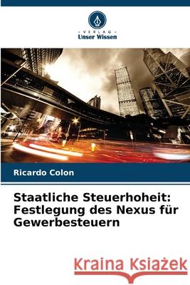 Staatliche Steuerhoheit: Festlegung des Nexus für Gewerbesteuern Colon, Ricardo 9786209246708 Verlag Unser Wissen - książka