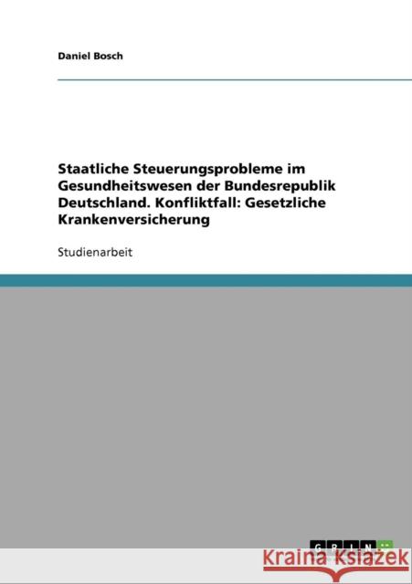 Staatliche Steuerungsprobleme im Gesundheitswesen der Bundesrepublik Deutschland. Konfliktfall: Gesetzliche Krankenversicherung Bosch, Daniel 9783638722889 Grin Verlag - książka