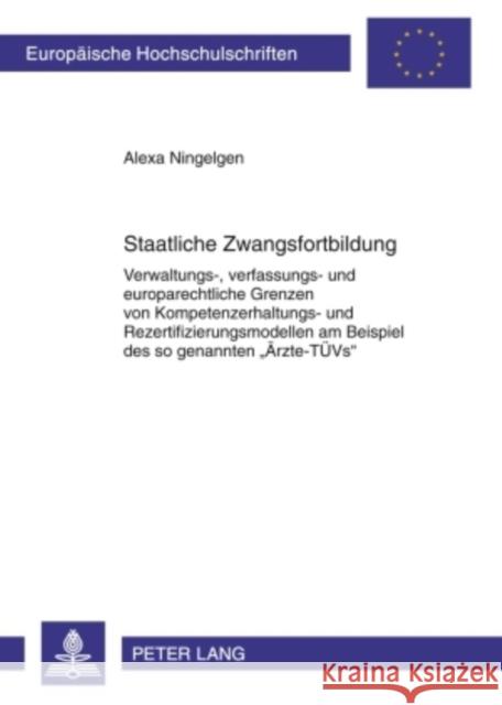 Staatliche Zwangsfortbildung: Verwaltungs-, Verfassungs- Und Europarechtliche Grenzen Von Kompetenzerhaltungs- Und Rezertifizierungsmodellen Am Beis Ningelgen, Alexa 9783631601594 Lang, Peter, Gmbh, Internationaler Verlag Der - książka