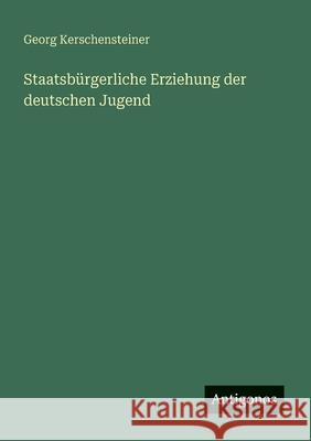 Staatsb?rgerliche Erziehung der deutschen Jugend Georg Kerschensteiner 9783563195772 Antigonos Verlag - książka