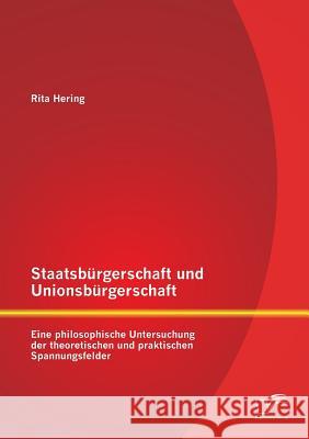 Staatsbürgerschaft und Unionsbürgerschaft: Eine philosophische Untersuchung der theoretischen und praktischen Spannungsfelder Rita, Hering 9783842884434 Diplomica Verlag Gmbh - książka