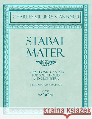 Stabat Mater - A Symphonic Cantata - For Soli, Chorus and Orchestra - Sheet Music for Pianoforte - Op.96 Charles Villiers Stanford 9781528707442 Classic Music Collection - książka