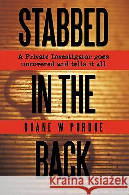 Stabbed in the Back: A Private Investigator Goes Uncovered and Tells It All Purdue, Duane W. 9781438971629 Authorhouse - książka