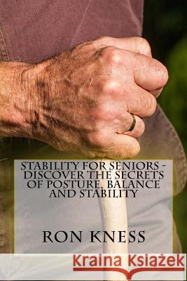 Stability for Seniors - Discover the Secrets of Posture, Balance and Stability Ron Kness 9781530225774 Createspace Independent Publishing Platform - książka