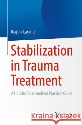 Stabilization in Trauma Treatment: A Holistic Cross-method Practical Guide Regina Lackner 9783662674796 Springer - książka