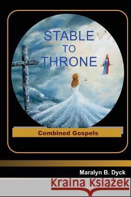 Stable to Throne: Combined Gospels Maralyn B. Dyck Peter H. Dyck 9781523235841 Createspace Independent Publishing Platform - książka