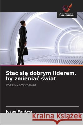 Stac sie dobrym liderem, by zmieniac swiat PANKWA, Josué 9786206833475 Wydawnictwo Nasza Wiedza - książka