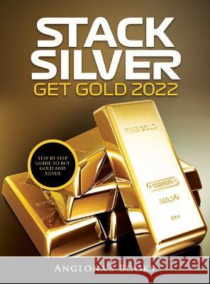 Stack Silver Get Gold 2022: Step by Step Guide to Buy Gold and Silver Anglona's Books   9781803341194 Cristian Addis - książka