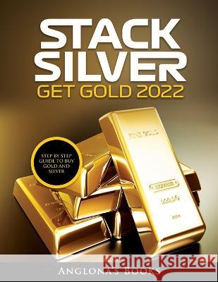 Stack Silver Get Gold 2022: Step by Step Guide to Buy Gold and Silver Anglona's Books   9781803345451 Cristian Addis - książka