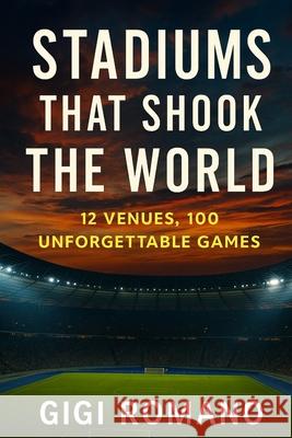 Stadiums That Shook the World: 12 Venues, 100 Unforgettable Games Gigi Romano 9781923570313 Independently Published - książka