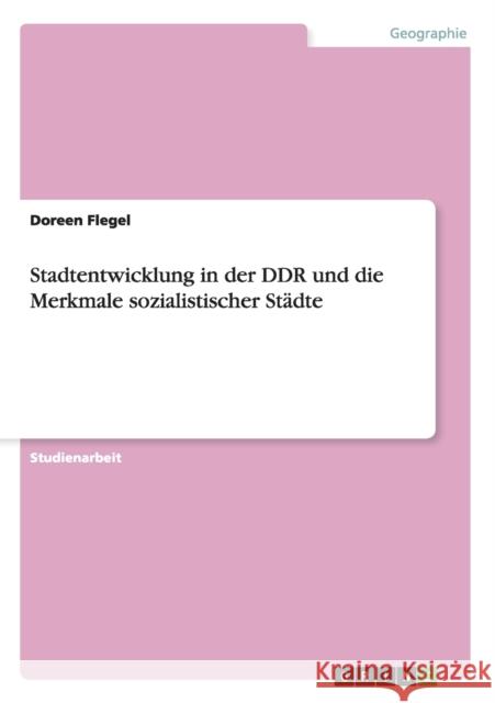 Stadtentwicklung in der DDR und die Merkmale sozialistischer Städte Doreen Flegel 9783638937795 Grin Verlag - książka