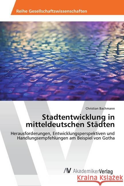 Stadtentwicklung in mitteldeutschen Städten : Herausforderungen, Entwicklungsperspektiven und Handlungsempfehlungen am Beispiel von Gotha Bachmann, Christian 9783639881936 AV Akademikerverlag - książka