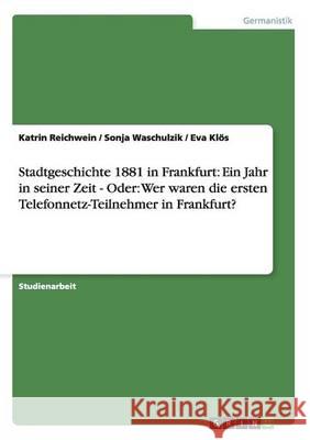 Stadtgeschichte 1881 in Frankfurt: Ein Jahr in seiner Zeit - Oder: Wer waren die ersten Telefonnetz-Teilnehmer in Frankfurt? Katrin Reichwein Sonja Waschulzik Eva Klos 9783656555308 Grin Verlag - książka