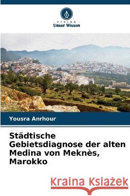 Stadtische Gebietsdiagnose der alten Medina von Meknes, Marokko Yousra Anrhour   9786206236542 Verlag Unser Wissen - książka