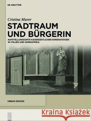 Stadtraum Und Bürgerin: Aufstellungsorte Kaiserzeitlicher Ehrenstatuen in Italien Und Nordafrika Murer, Cristina 9783110407563 De Gruyter - książka