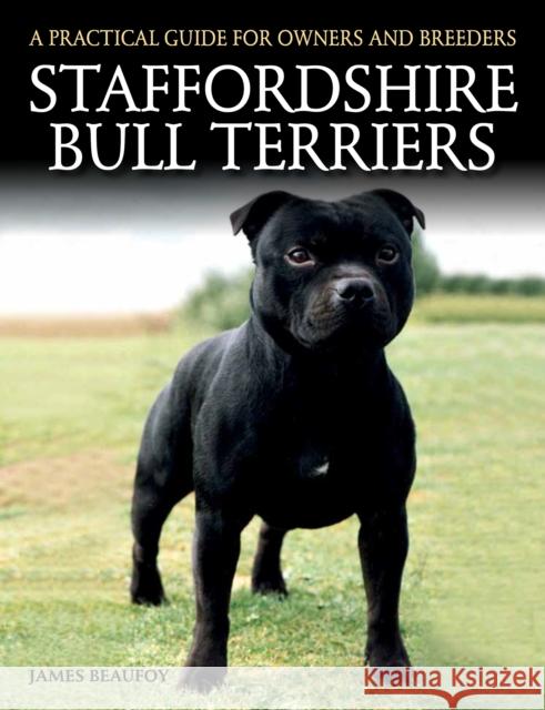 Staffordshire Bull Terriers: A Practical Guide for Owners and Breeders James Beaufoy 9781785000966 The Crowood Press Ltd - książka