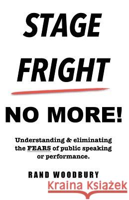 Stage Fright - No More!: Understanding & eliminating the FEARS of public speaking or performance. Woodbury, Rand 9781725510180 Createspace Independent Publishing Platform - książka