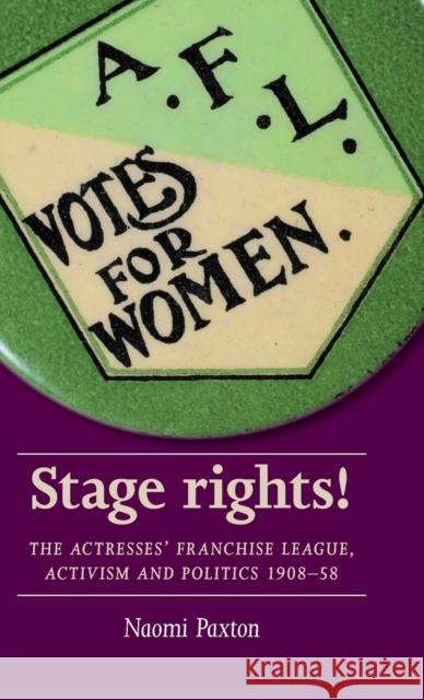 Stage Rights!: The Actresses’ Franchise League, Activism and Politics 1908–58 Naomi Paxton 9781526114785 Manchester University Press - książka