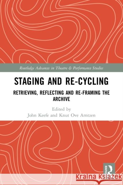 Staging and Re-cycling: Retrieving, Reflecting and Re-framing the Archive John Keefe Knut Ove Arntzen 9780367501754 Routledge - książka