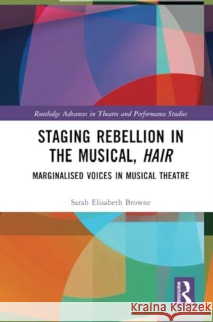 Staging Rebellion in the Musical, Hair: Marginalised Voices in Musical Theatre Sarah Elisabeth Browne 9781032224732 Routledge - książka