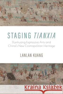 Staging Tianxia: Dunhuang Expressive Arts and China's New Cosmopolitan Heritage Lanlan (University of Central Florida) Kuang 9780253070906 Indiana University Press - książka