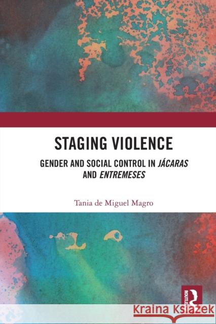 Staging Violence: Gender and Social Control in Jácaras and Entremeses De Miguel Magro, Tania 9780367757878 Routledge - książka