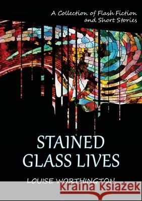 Stained Glass Lives: A Collection of Flash Fiction Short Stories Louise Worthington 9781789728620 Louise Worthington - książka
