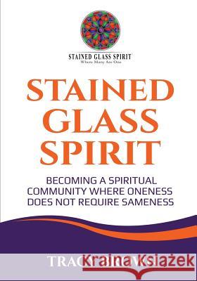 Stained Glass Spirit: Becoming a Spiritual Community Where Oneness Does Not Require Sameness Tracy Brown 9781889819501 Brown Bridges - książka