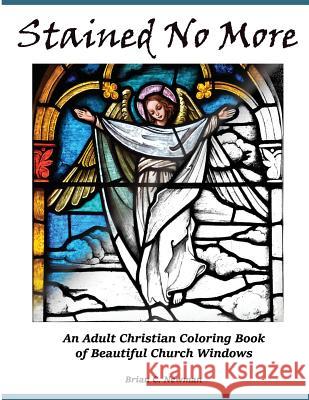 Stained No More: An Adult Christian Coloring Book of Beautiful Church Windows MR Brian C. Newman 9781517783761 Createspace - książka