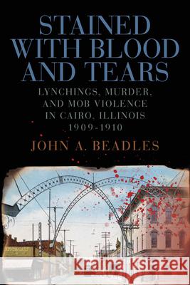 Stained with Blood and Tears: Lynchings, Murder, and Mob Violence in Cairo, Illinois, 1909-1910 John A. Beadles 9780809370054 Saluki Publishing - książka