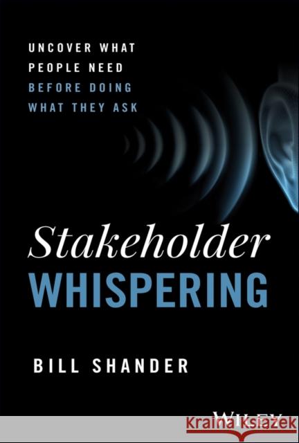Stakeholder Whispering: Uncover What People Need Before Doing What They Ask Bill Shander 9781394289523 Wiley - książka