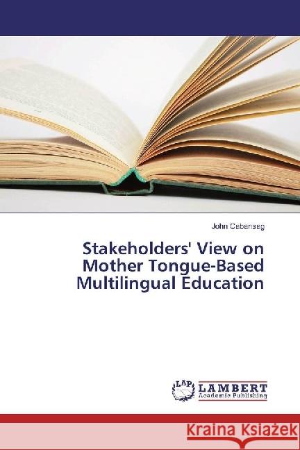 Stakeholders' View on Mother Tongue-Based Multilingual Education Cabansag, John 9783330043206 LAP Lambert Academic Publishing - książka