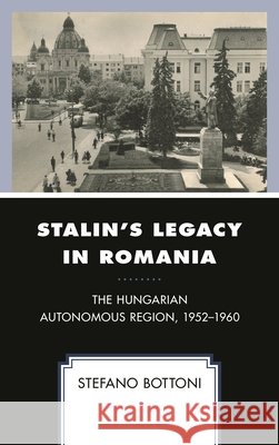 Stalin's Legacy in Romania: The Hungarian Autonomous Region, 1952-1960 Stefano Bottoni 9781498551212 Lexington Books - książka