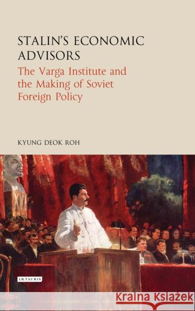 Stalin's Economic Advisors: The Varga Institute and the Making of Soviet Foreign Policy Kyung Deok Roh 9781784536930 I. B. Tauris & Company - książka