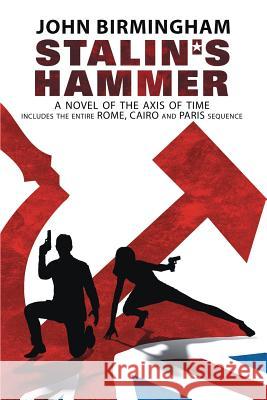 Stalin's Hammer: The Complete Sequence: A Novel of the Axis of Time (Includes the entire Rome, Cairo and Paris sequence) John Birmingham 9780648003625 Gigantic Weapons Corporation - książka