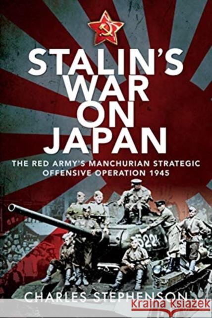 Stalin's War on Japan: The Red Army's 'Manchurian Strategic Offensive Operation', 1945 Charles Stephenson 9781526785947 Pen & Sword Books Ltd - książka