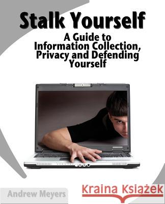 Stalk Yourself: A Guide to Information Collection, Privacy and Defending Yourself Andrew Meyers 9781461083160 Createspace - książka
