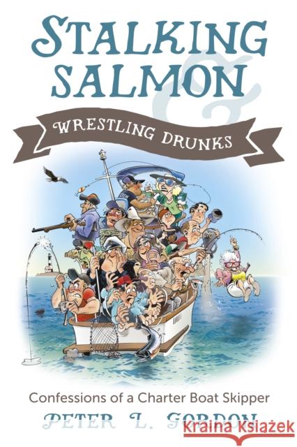 Stalking Salmon & Wrestling Drunks: Confessions of a Charter Boat Skipper Peter L. Gordon 9781550177435 Harbour Publishing - książka