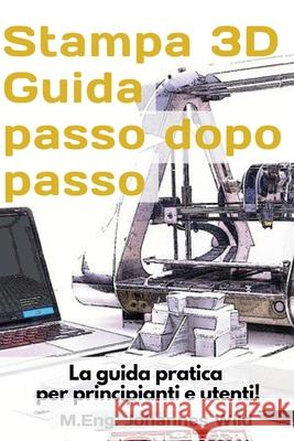 Stampa 3D Guida passo dopo passo: La guida pratica per principianti e utenti! M. Eng Johannes Wild 9783949804649 3dtech - książka