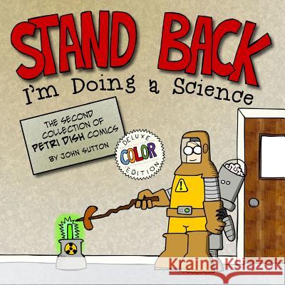 Stand back, I'm Doing a Science: Deluxe Color Edition: The second collection of Petri Dish comics Sutton, John 9781981143276 Createspace Independent Publishing Platform - książka