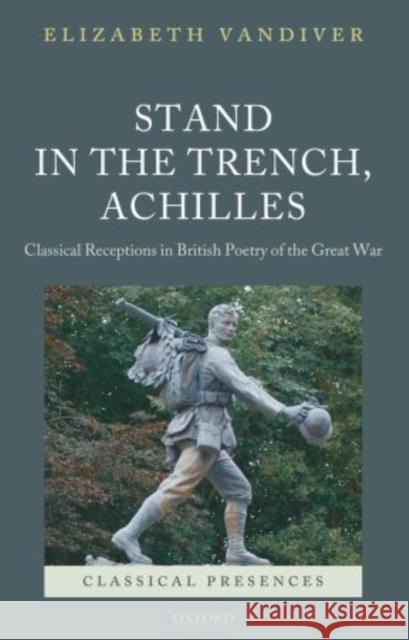 Stand in the Trench, Achilles: Classical Receptions in British Poetry of the Great War VanDiver, Elizabeth 9780199679324  - książka