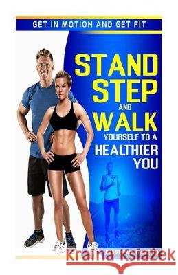 Stand, Step, and Walk Yourself to a Healthier You: Get in Motion and Get Fit Daniel Paul D'Aniello 9781505596281 Createspace Independent Publishing Platform - książka