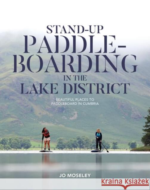 Stand-up Paddleboarding in the Lake District: Beautiful places to paddleboard in Cumbria Jo Moseley 9781839812224 Vertebrate Publishing Ltd - książka