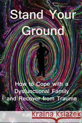 Stand Your Ground: How to Cope with a Dysfunctional Family and Recover from Trauma Katherine Mayfield 9780997612110 Essential Word - książka